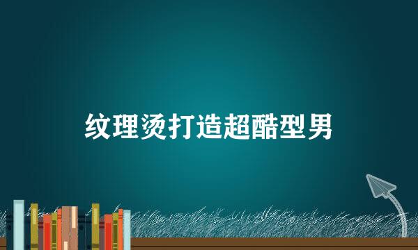 纹理烫打造超酷型男