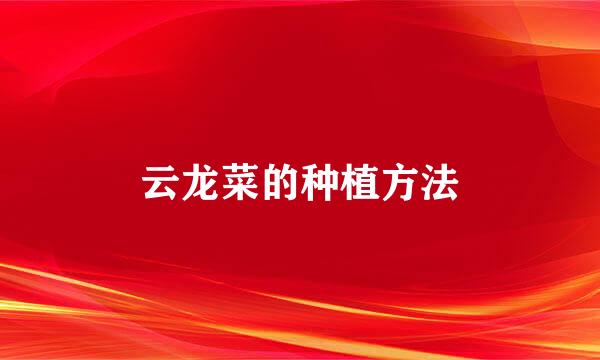 云龙菜的种植方法