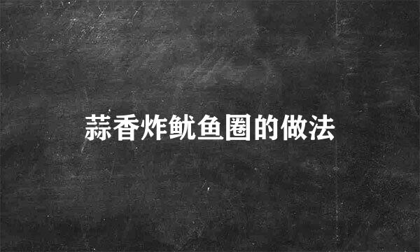 蒜香炸鱿鱼圈的做法