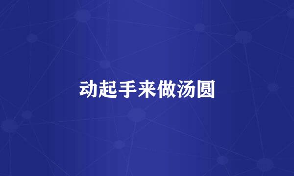 动起手来做汤圆