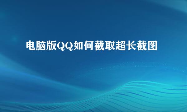 电脑版QQ如何截取超长截图
