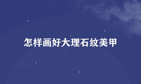 怎样画好大理石纹美甲