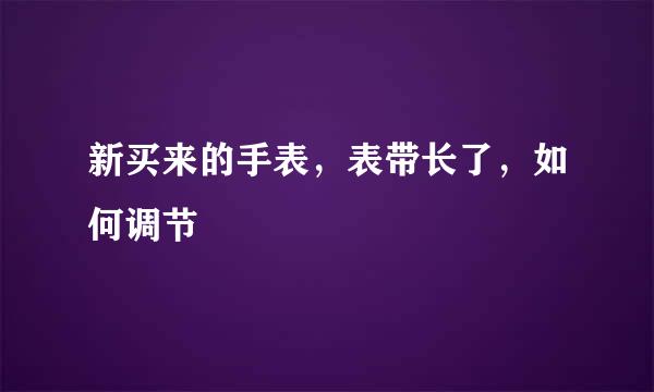 新买来的手表，表带长了，如何调节