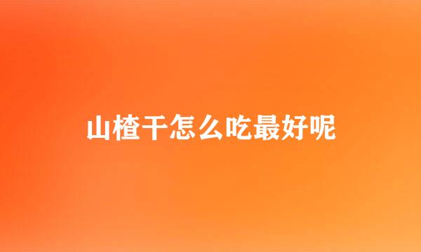 山楂干怎么吃最好呢
