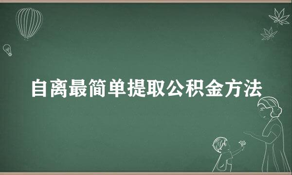 自离最简单提取公积金方法