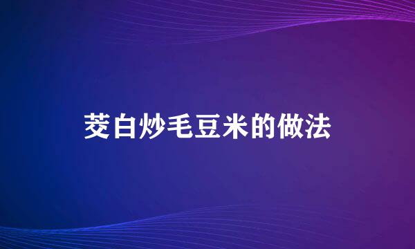 茭白炒毛豆米的做法