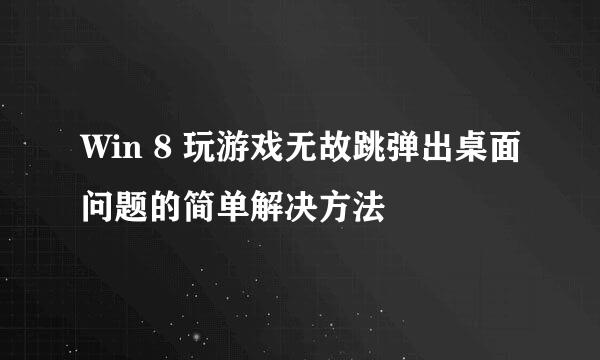 Win 8 玩游戏无故跳弹出桌面问题的简单解决方法