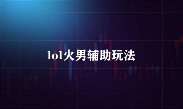 lol火男辅助玩法