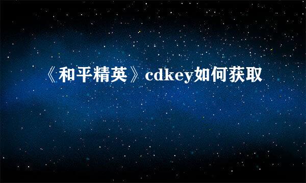 《和平精英》cdkey如何获取