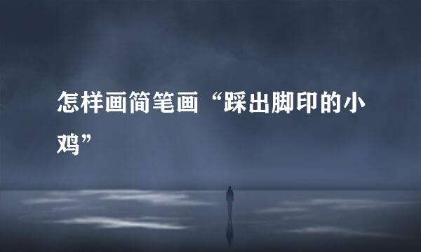 怎样画简笔画“踩出脚印的小鸡”