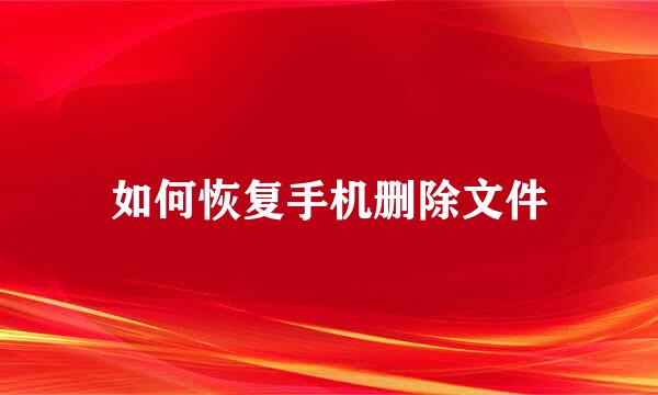 如何恢复手机删除文件