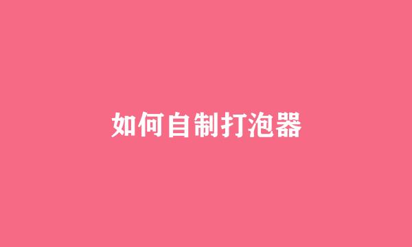 如何自制打泡器