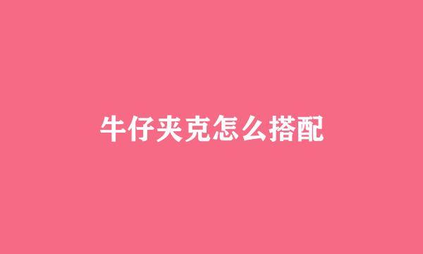 牛仔夹克怎么搭配