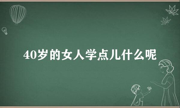 40岁的女人学点儿什么呢