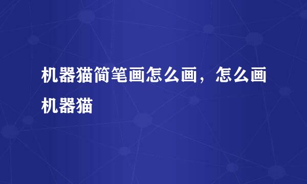 机器猫简笔画怎么画，怎么画机器猫
