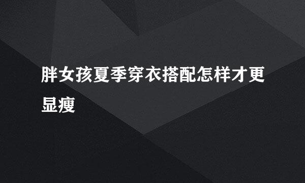 胖女孩夏季穿衣搭配怎样才更显瘦