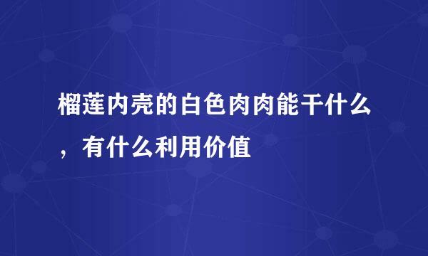 榴莲内壳的白色肉肉能干什么，有什么利用价值