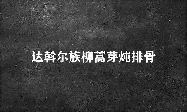 达斡尔族柳蒿芽炖排骨