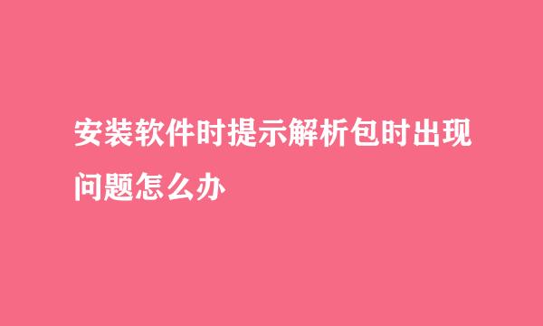安装软件时提示解析包时出现问题怎么办