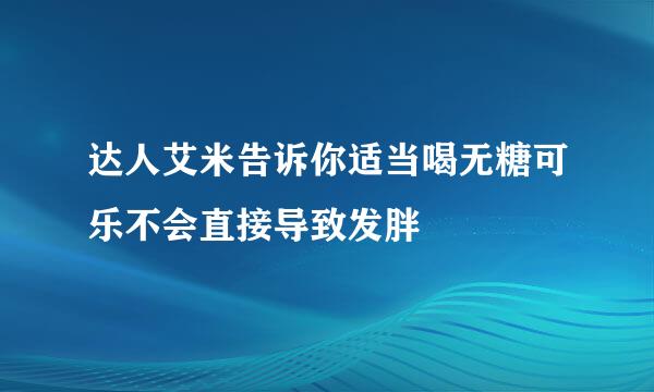 达人艾米告诉你适当喝无糖可乐不会直接导致发胖