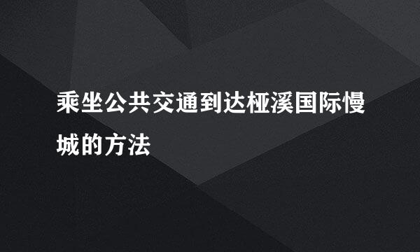 乘坐公共交通到达桠溪国际慢城的方法