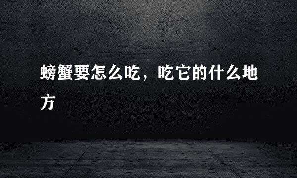 螃蟹要怎么吃，吃它的什么地方