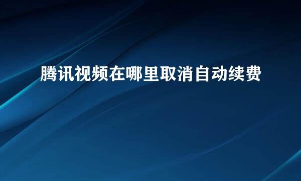腾讯视频在哪里取消自动续费