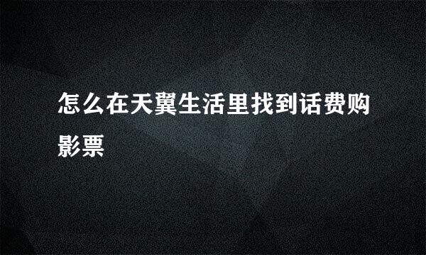 怎么在天翼生活里找到话费购影票