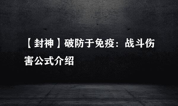 【封神】破防于免疫:战斗伤害公式介绍