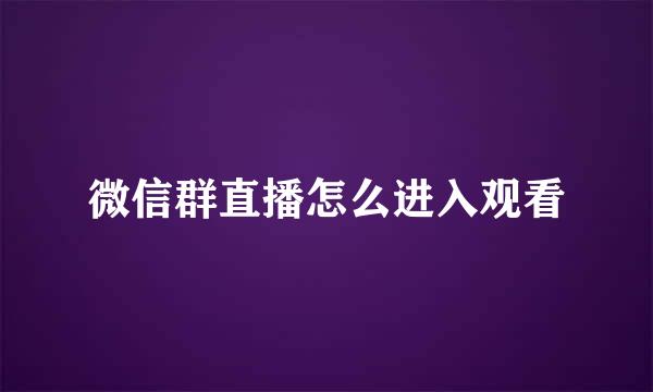微信群直播怎么进入观看
