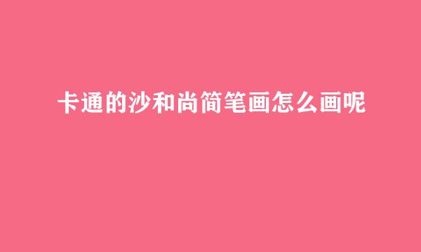 卡通的沙和尚简笔画怎么画呢