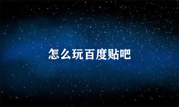 怎么玩百度贴吧