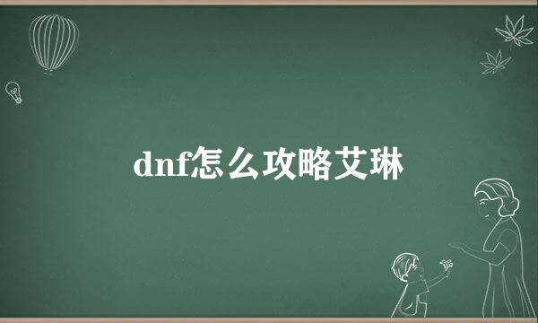 dnf怎么攻略艾琳