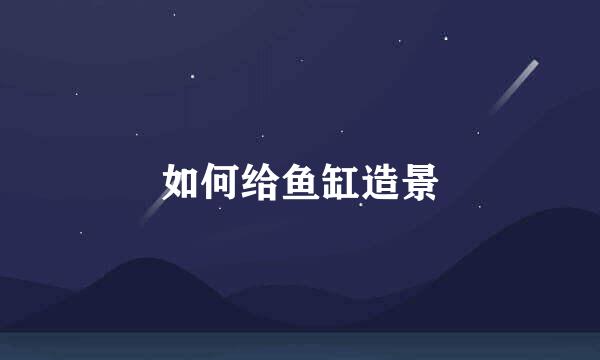如何给鱼缸造景