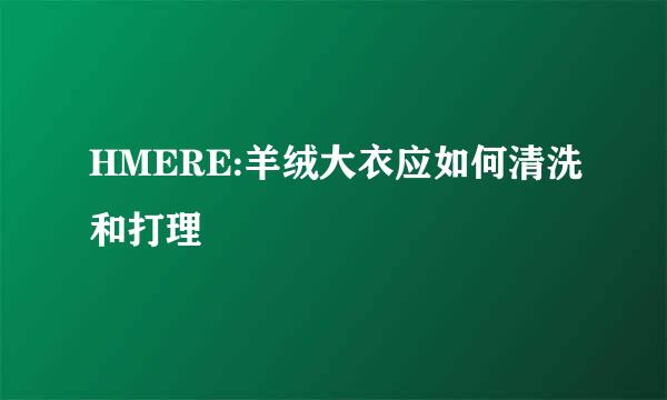 HMERE:羊绒大衣应如何清洗和打理