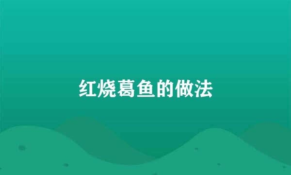 红烧葛鱼的做法