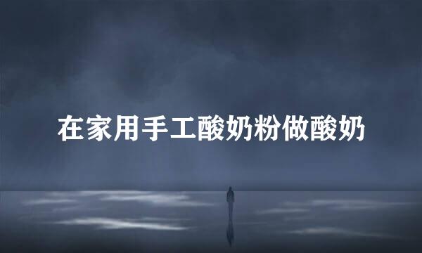 在家用手工酸奶粉做酸奶