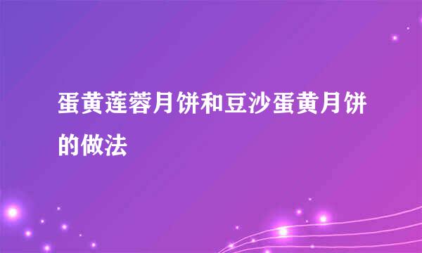 蛋黄莲蓉月饼和豆沙蛋黄月饼的做法