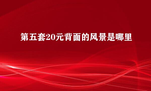 第五套20元背面的风景是哪里