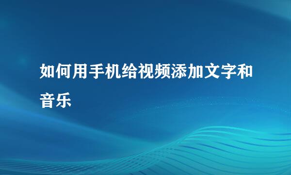 如何用手机给视频添加文字和音乐