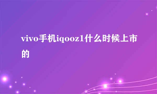 vivo手机iqooz1什么时候上市的