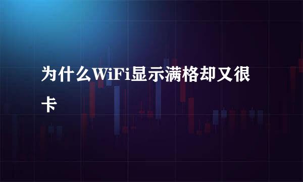 为什么WiFi显示满格却又很卡
