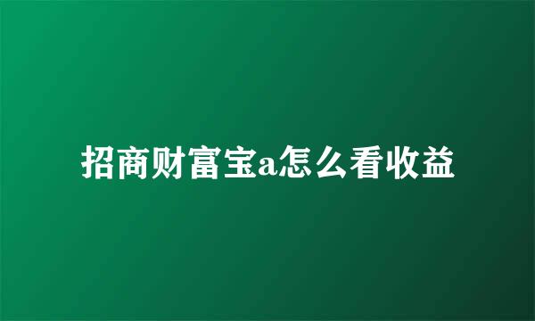 招商财富宝a怎么看收益