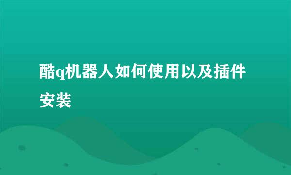 酷q机器人如何使用以及插件安装