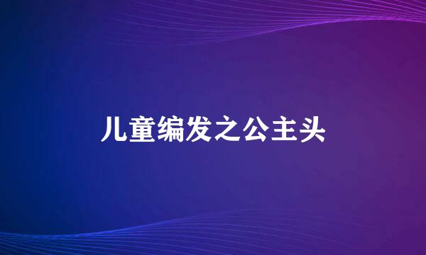 儿童编发之公主头