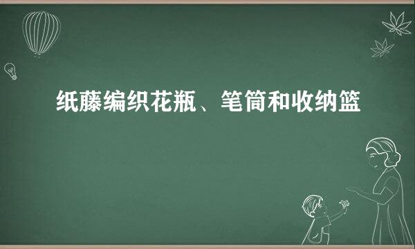 纸藤编织花瓶、笔筒和收纳篮
