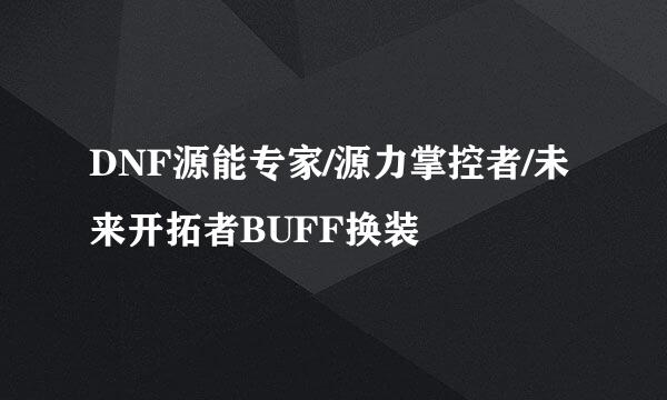 DNF源能专家/源力掌控者/未来开拓者BUFF换装