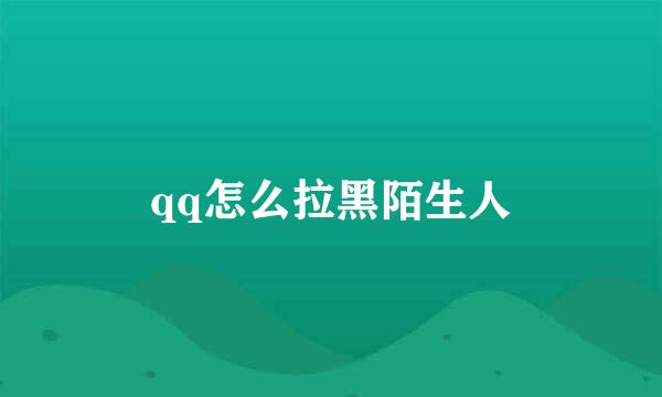 qq怎么拉黑陌生人