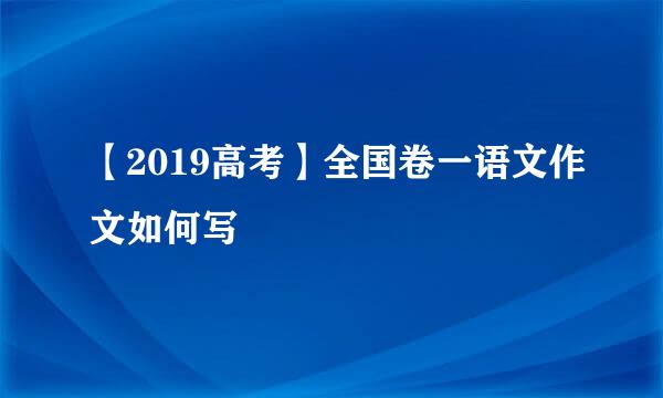【2019高考】全国卷一语文作文如何写
