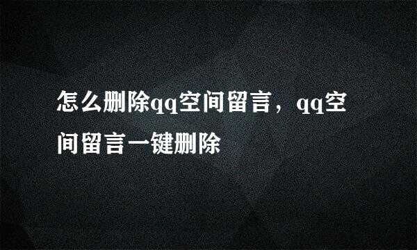 怎么删除qq空间留言,qq空间留言一键删除